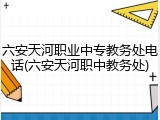 六安天河职业中专教务处电话(六安天河职中教务处)