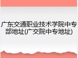 广东交通职业技术学院中专部地址(广交院中专地址)