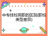 中专技校高职的区别(职校类型差异)