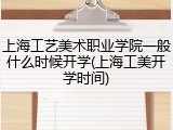 上海工艺美术职业学院一般什么时候开学(上海工美开学时间)