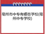 亳州市中专有哪些学校(亳州中专学校)