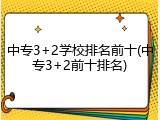 中专3+2学校排名前十(中专3+2前十排名)