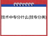 技术中专分什么(技专分类)