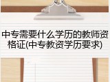 中专需要什么学历的教师资格证(中专教资学历要求)