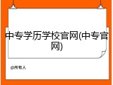 中专学历学校官网(中专官网)