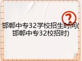 邯郸中专32学校招生时间(邯郸中专32校招时)