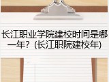 长江职业学院建校时间是哪一年？(长江职院建校年)