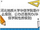 河北地质大学华信学院是什么级别，公办还是民办(华信学院性质级别)