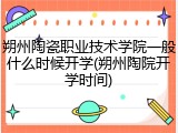 朔州陶瓷职业技术学院一般什么时候开学(朔州陶院开学时间)