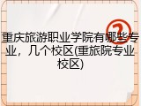 重庆旅游职业学院有哪些专业，几个校区(重旅院专业校区)