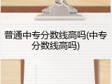普通中专分数线高吗(中专分数线高吗)