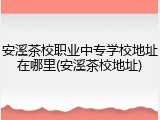 安溪茶校职业中专学校地址在哪里(安溪茶校地址)