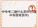 中专考二建什么条件(二建中专报考条件)