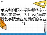 重庆科创职业学院哪些专业就业前景好，为什么("重庆科创学院就业前景好的专业")