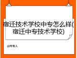 宿迁技术学校中专怎么样(宿迁中专技术学校)