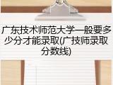 广东技术师范大学一般要多少分才能录取(广技师录取分数线)