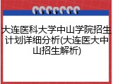 大连医科大学中山学院招生计划详细分析(大连医大中山招生解析)