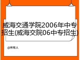 威海交通学院2006年中专招生(威海交院06中专招生)