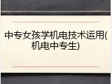 中专女孩学机电技术运用(机电中专生)