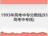 1993年高考中专分数线(93高考中专线)