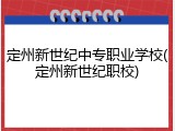 定州新世纪中专职业学校(定州新世纪职校)