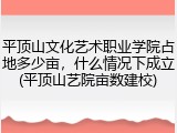 平顶山文化艺术职业学院占地多少亩，什么情况下成立(平顶山艺院亩数建校)