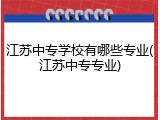 江苏中专学校有哪些专业(江苏中专专业)