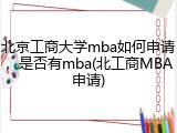 北京工商大学mba如何申请，是否有mba(北工商MBA申请)