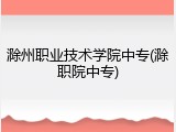 滁州职业技术学院中专(滁职院中专)