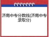 济南中专分数线(济南中专录取分)