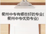 衢州中专有哪些好的专业(衢州中专优势专业)