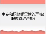 中专和职教哪里管的严格(职教管理严格)