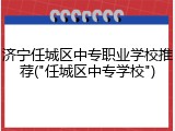 济宁任城区中专职业学校推荐("任城区中专学校")