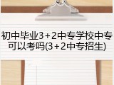 初中毕业3+2中专学校中专可以考吗(3+2中专招生)