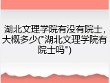 湖北文理学院有没有院士，大概多少("湖北文理学院有院士吗")