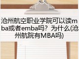 沧州航空职业学院可以读mba或者emba吗？为什么(沧州航院有MBA吗)