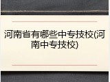 河南省有哪些中专技校(河南中专技校)