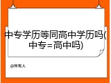中专学历等同高中学历吗(中专=高中吗)