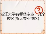 浙江大学有哪些专业，几个校区(浙大专业校区)