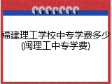 福建理工学校中专学费多少(闽理工中专学费)