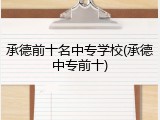 承德前十名中专学校(承德中专前十)