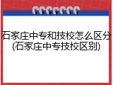 石家庄中专和技校怎么区分(石家庄中专技校区别)