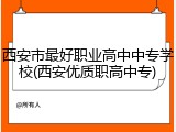西安市最好职业高中中专学校(西安优质职高中专)
