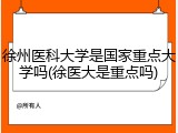 徐州医科大学是国家重点大学吗(徐医大是重点吗)