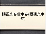 眼视光专业中专(眼视光中专)