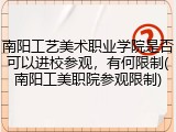 南阳工艺美术职业学院是否可以进校参观，有何限制(南阳工美职院参观限制)