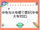 中专与大专哪个更好(中专大专对比)
