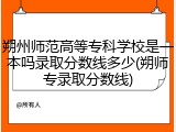 朔州师范高等专科学校是一本吗录取分数线多少(朔师专录取分数线)