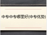 中专中专哪里好(中专优势)