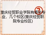 重庆经贸职业学院有哪些专业，几个校区(重庆经贸职院专业校区)